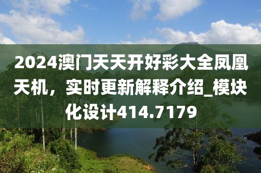 2024澳门天天开好彩大全凤凰天机，实时更新解释介绍_模块化设计414.7179