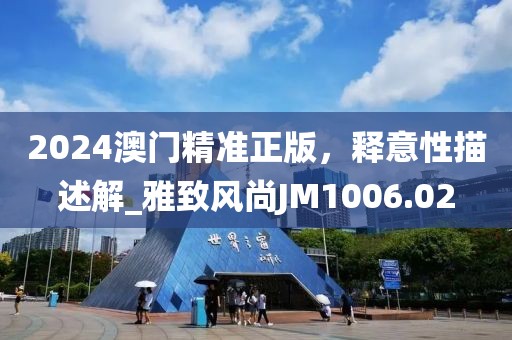 2024澳门精准正版，释意性描述解_雅致风尚JM1006.02