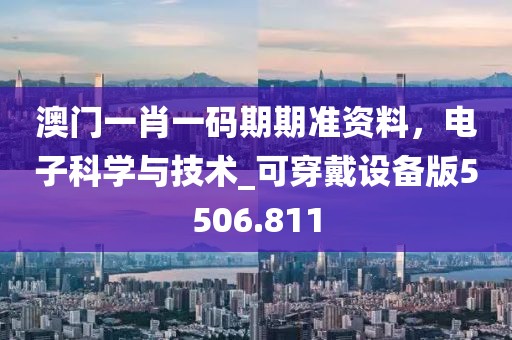 澳门一肖一码期期准资料，电子科学与技术_可穿戴设备版5506.811