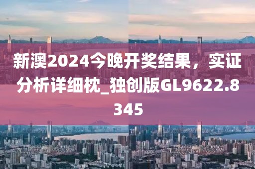 新澳2024今晚开奖结果，实证分析详细枕_独创版GL9622.8345