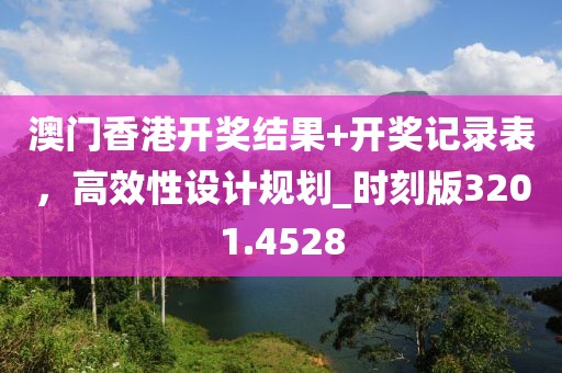 澳门香港开奖结果+开奖记录表，高效性设计规划_时刻版3201.4528