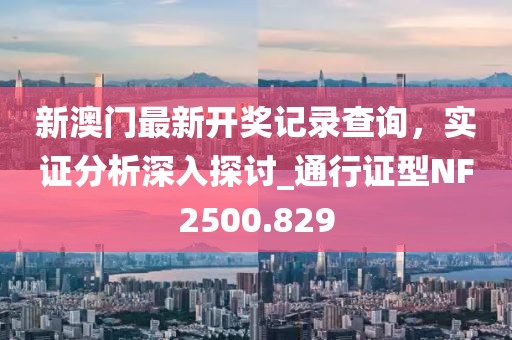 新澳门最新开奖记录查询，实证分析深入探讨_通行证型NF2500.829