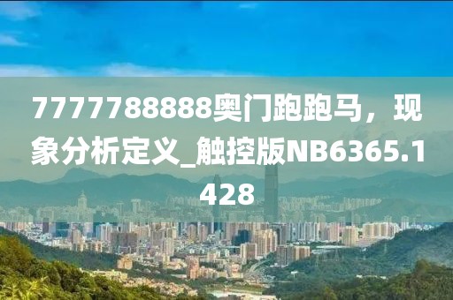 7777788888奥门跑跑马，现象分析定义_触控版NB6365.1428