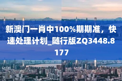 新澳门一肖中100%期期准，快速处理计划_随行版ZQ3448.8177