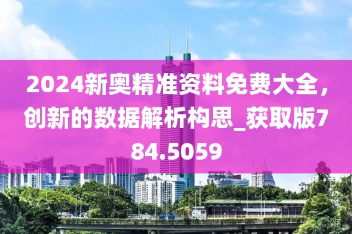 2024新奥精准资料免费大全，创新的数据解析构思_获取版784.5059