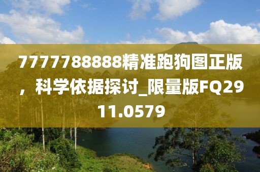 7777788888精准跑狗图正版，科学依据探讨_限量版FQ2911.0579