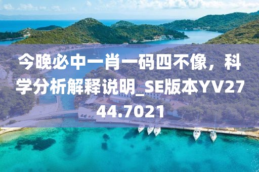 今晚必中一肖一码四不像，科学分析解释说明_SE版本YV2744.7021