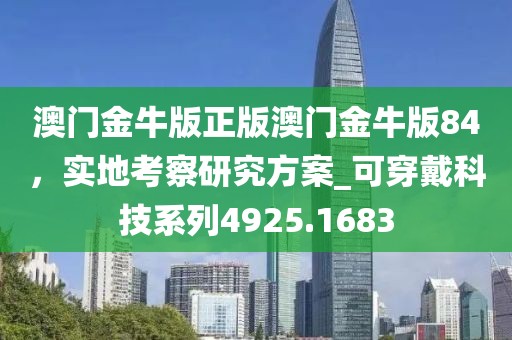澳门金牛版正版澳门金牛版84，实地考察研究方案_可穿戴科技系列4925.1683