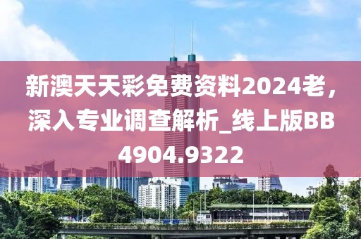 新澳天天彩免费资料2024老，深入专业调查解析_线上版BB4904.9322