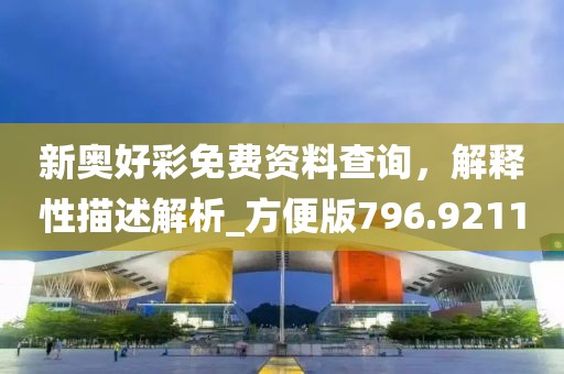 新奥好彩免费资料查询，解释性描述解析_方便版796.9211