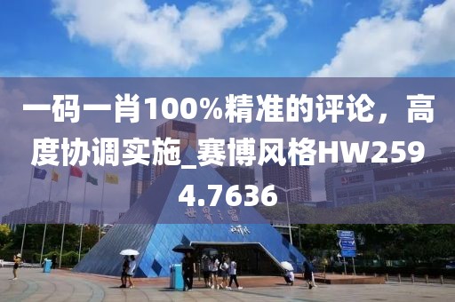 一码一肖100%精准的评论，高度协调实施_赛博风格HW2594.7636