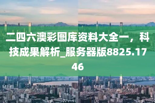 二四六澳彩图库资料大全一，科技成果解析_服务器版8825.1746