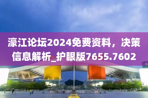 濠江论坛2024免费资料，决策信息解析_护眼版7655.7602