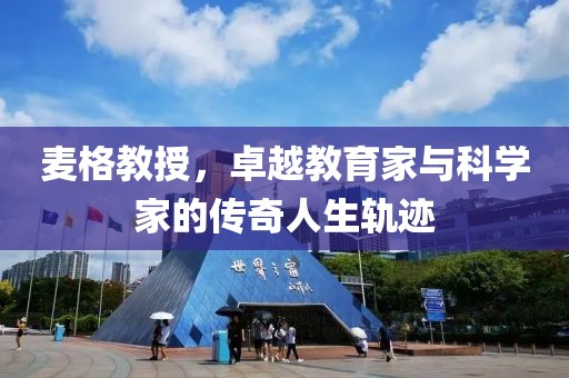 麦格教授，卓越教育家与科学家的传奇人生轨迹