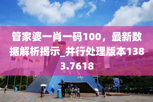 管家婆一肖一码100，最新数据解析揭示_并行处理版本1383.7618