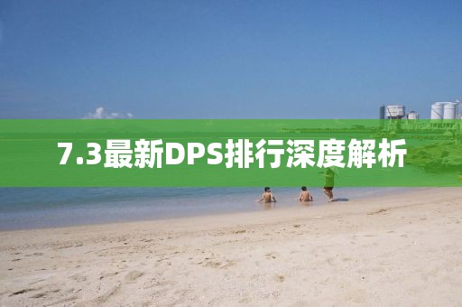 7.3最新DPS排行深度解析