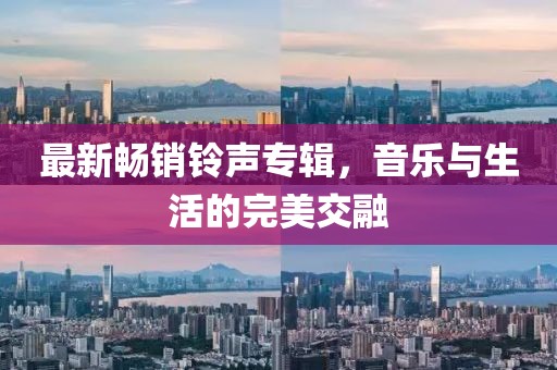 最新畅销铃声专辑，音乐与生活的完美交融