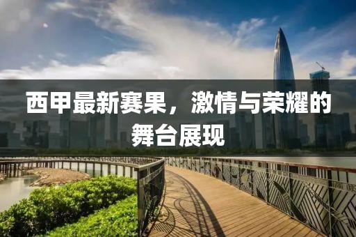 西甲最新赛果，激情与荣耀的舞台展现