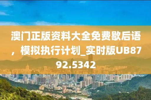 澳门正版资料大全免费歇后语，模拟执行计划_实时版UB8792.5342