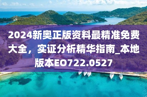 2024新奥正版资料最精准免费大全，实证分析精华指南_本地版本EO722.0527