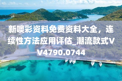 新噢彩资料免费资料大全，连续性方法应用评估_潮流款式VV4790.0744