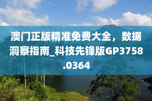 澳门正版精准免费大全，数据洞察指南_科技先锋版GP3758.0364