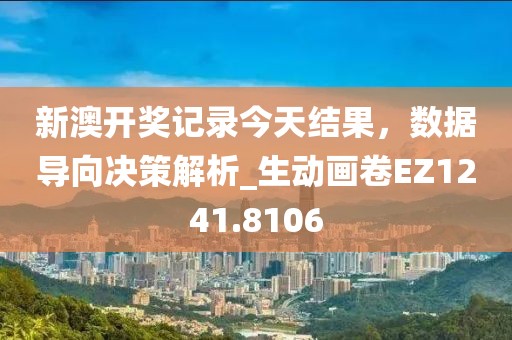 新澳开奖记录今天结果，数据导向决策解析_生动画卷EZ1241.8106