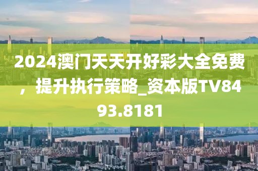 2024澳门天天开好彩大全免费，提升执行策略_资本版TV8493.8181