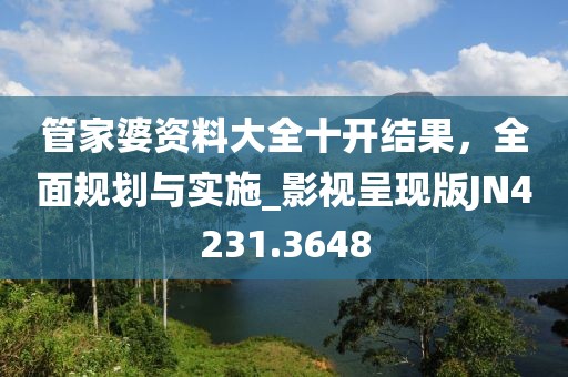 管家婆资料大全十开结果，全面规划与实施_影视呈现版JN4231.3648