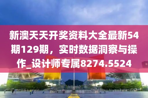 新澳天天开奖资料大全最新54期129期，实时数据洞察与操作_设计师专属8274.5524