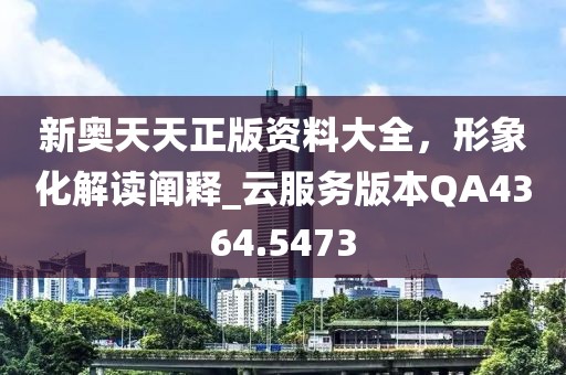 新奥天天正版资料大全，形象化解读阐释_云服务版本QA4364.5473