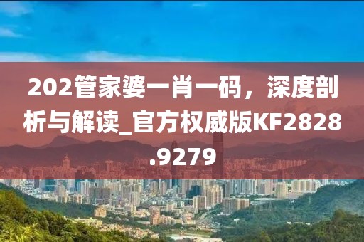 202管家婆一肖一码，深度剖析与解读_官方权威版KF2828.9279