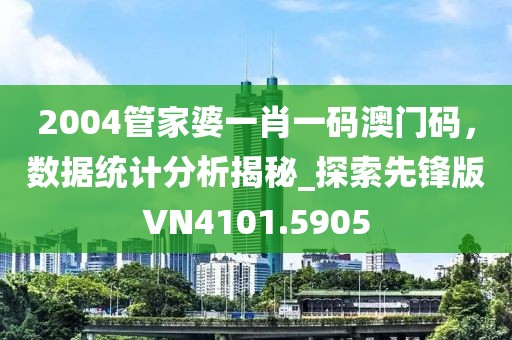 2004管家婆一肖一码澳门码，数据统计分析揭秘_探索先锋版VN4101.5905