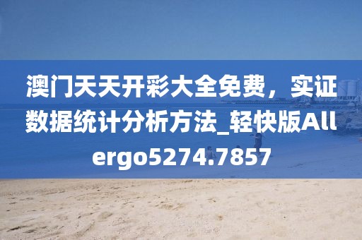澳门天天开彩大全免费，实证数据统计分析方法_轻快版Allergo5274.7857