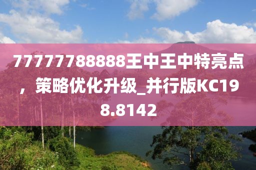 77777788888王中王中特亮点，策略优化升级_并行版KC198.8142