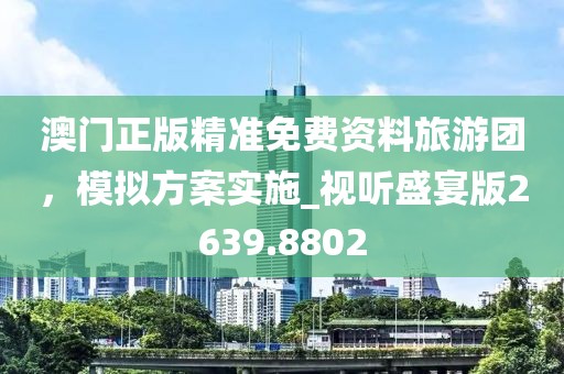 澳门正版精准免费资料旅游团，模拟方案实施_视听盛宴版2639.8802