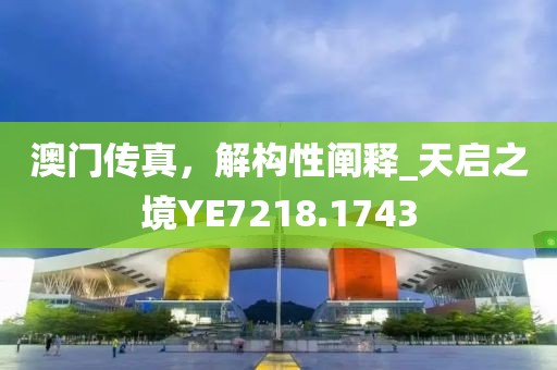 澳门传真，解构性阐释_天启之境YE7218.1743