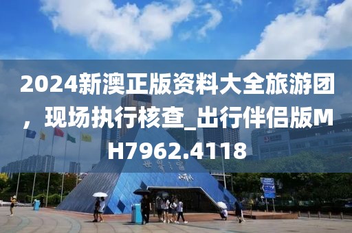 2024新澳正版资料大全旅游团，现场执行核查_出行伴侣版MH7962.4118