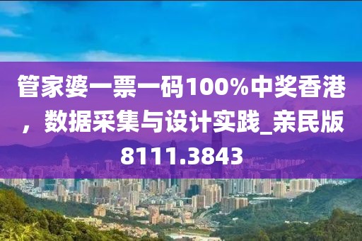 管家婆一票一码100%中奖香港，数据采集与设计实践_亲民版8111.3843