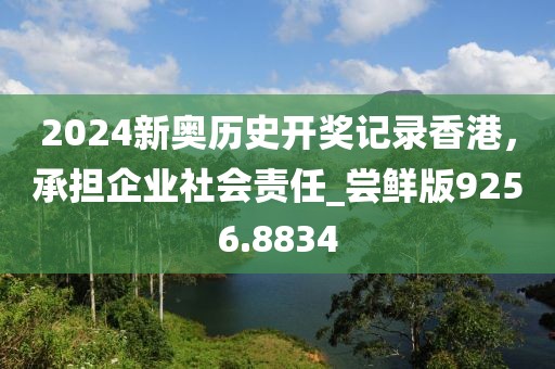 2024新奥历史开奖记录香港，承担企业社会责任_尝鲜版9256.8834