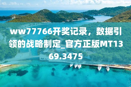 ww77766开奖记录，数据引领的战略制定_官方正版MT1369.3475