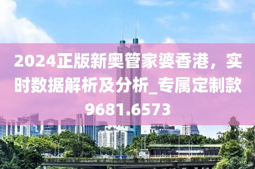 2024正版新奥管家婆香港，实时数据解析及分析_专属定制款9681.6573