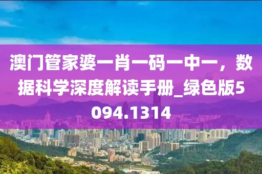 澳门管家婆一肖一码一中一，数据科学深度解读手册_绿色版5094.1314
