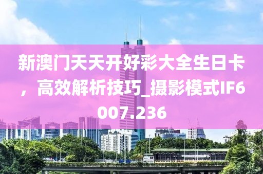 新澳门天天开好彩大全生日卡，高效解析技巧_摄影模式IF6007.236