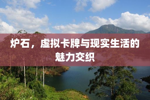 炉石，虚拟卡牌与现实生活的魅力交织