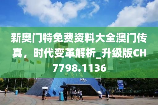 新奥门特免费资料大全澳门传真，时代变革解析_升级版CH7798.1136