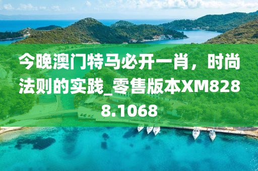 今晚澳门特马必开一肖，时尚法则的实践_零售版本XM8288.1068