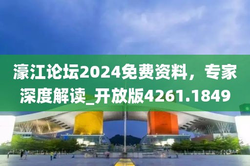 濠江论坛2024免费资料，专家深度解读_开放版4261.1849
