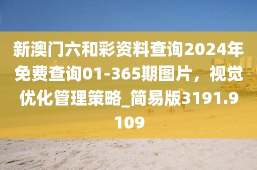 新澳门六和彩资料查询2024年免费查询01-365期图片，视觉优化管理策略_简易版3191.9109