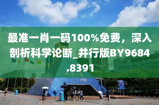 最准一肖一码100%免费，深入剖析科学论断_并行版BY9684.8391